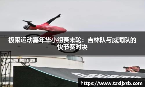 极限运动嘉年华小组赛末轮：吉林队与威海队的快节奏对决
