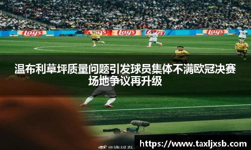 温布利草坪质量问题引发球员集体不满欧冠决赛场地争议再升级