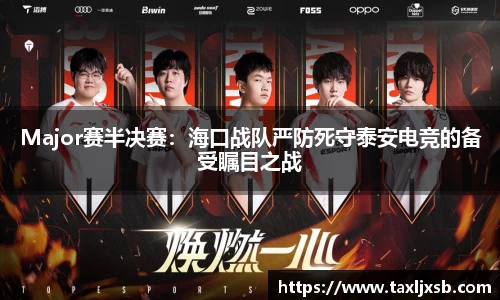 Major赛半决赛：海口战队严防死守泰安电竞的备受瞩目之战