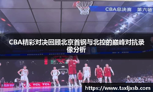 CBA精彩对决回顾北京首钢与北控的巅峰对抗录像分析