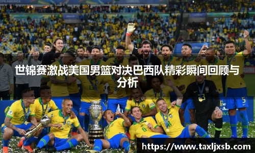 世锦赛激战美国男篮对决巴西队精彩瞬间回顾与分析