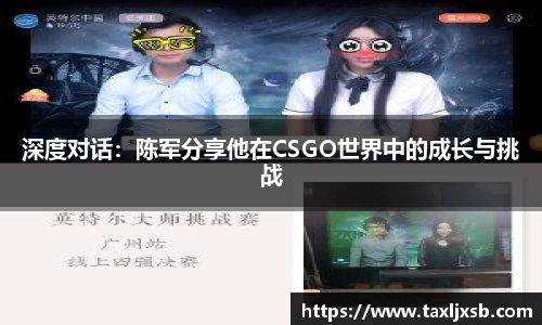 深度对话：陈军分享他在CSGO世界中的成长与挑战