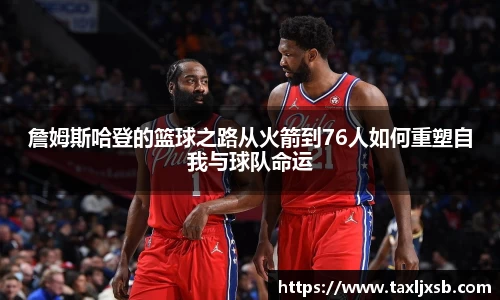 詹姆斯哈登的篮球之路从火箭到76人如何重塑自我与球队命运